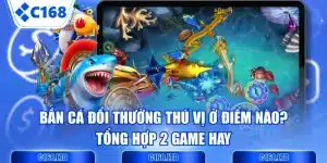 Bắn Cá Đổi Thưởng Thú Vị Ở Điểm Nào? Tổng Hợp 2 Game Hay