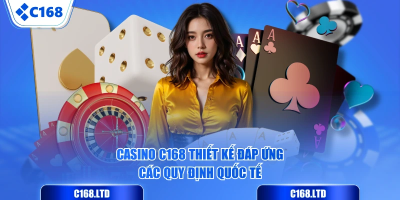 Casino C168 thiết kế đáp ứng các quy định quốc tế